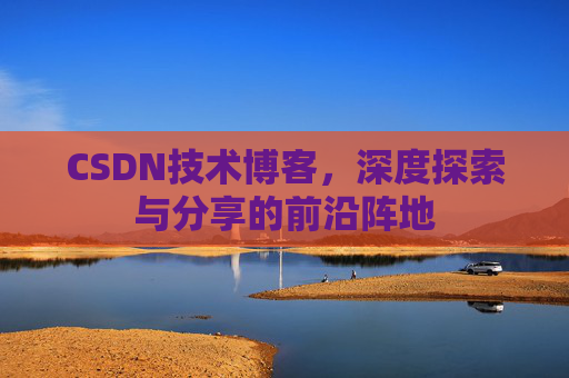 CSDN技术博客,深度探索与分享的前沿阵地